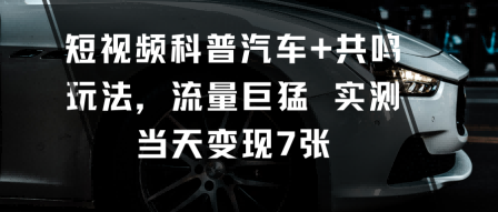 短视频科普汽车+共鸣玩法,流量巨猛实测当天变现7张-水滴知识网