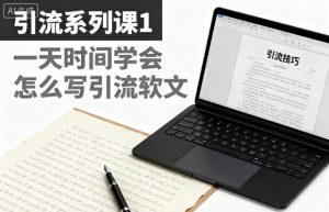 引流系列课1，一天时间学会怎么写引流软文-水滴知识网