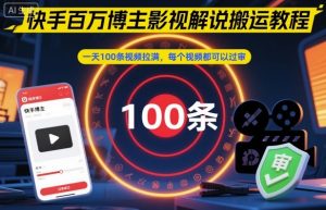 快手百万博主影视解说搬运教程,一天100条视频拉满,每个视频都可以过审-水滴知识网