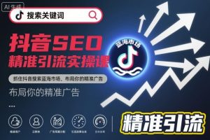 抖音SEO精准引流实操课,抓住抖音搜索蓝海市场,布局你的精准广告-水滴知识网