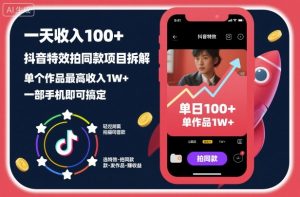 一天收入100+，抖音特效拍同款项目拆解，单个作品最高收入1W+，一部手机即可搞定-水滴知识网