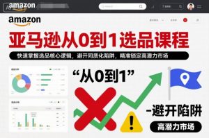 亚马逊从0到1选品课程，快速掌握选品核心逻辑，避开同质化陷阱，精准锁定高潜力市场-水滴知识网