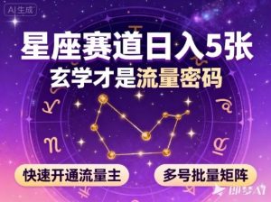 公众号星座赛道，日入5张，玄学才是流量密码，快速开通流量主，可多号批量矩阵-水滴知识网