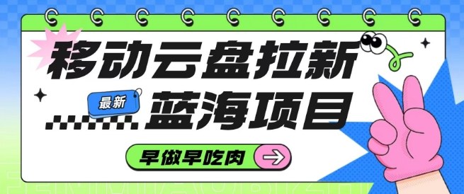 移动云盘拉新，最新蓝海项目，早做早吃肉，超高拉新比例-水滴知识网