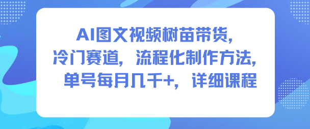 AI图文视频树苗带货,冷门赛道,流程化制作方法,单号每月几K,详细课程-水滴知识网