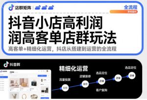 抖音小店高利润高客单店群玩法,高客单+精细化运营,抖店从搭建到运营的全流程-水滴知识网