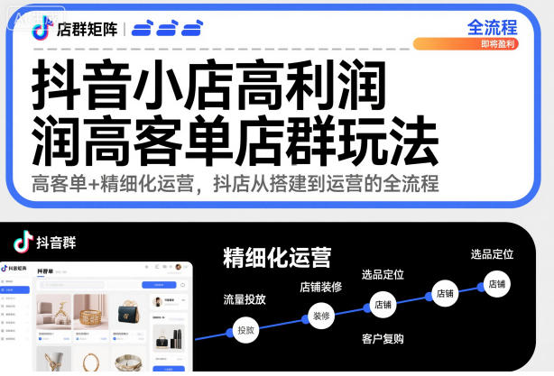 抖音小店高利润高客单店群玩法,高客单+精细化运营,抖店从搭建到运营的全流程-水滴知识网