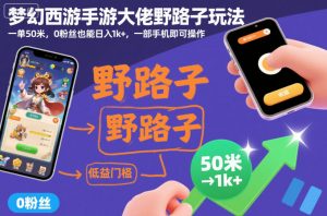 梦幻西游手游大佬野路子玩法,一单50米,0粉丝也能日入1k+,一部手机即可操作【揭秘】-水滴知识网