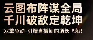 云图布阵谋全局千川破敌定乾坤，双擎驱动-引爆直播间的增长飞船，8月4日线下课-水滴知识网