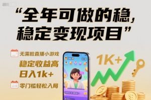 全年可做的稳定变现项目,无需露脸直播小游戏,稳定收益高,日入1k+,零门槛轻松入局【揭秘】-水滴知识网