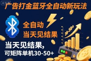【广告打金】蓝牙全自动新玩法,当天见结果,可矩阵单机30-50+【揭秘】-水滴知识网
