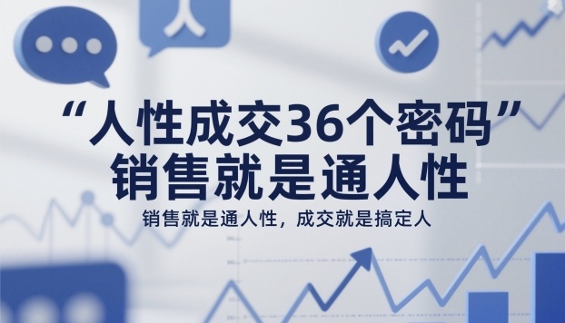 人性成交36个密码,销售就是通人性,成交就是搞定人-水滴知识网