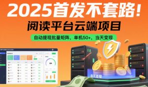 2025首发不套路!阅读平台云端项目,自动提现批量矩阵,单机50+,当天变现【揭秘】-水滴知识网