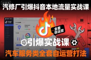 汽修厂引爆抖音本地流量实战课,汽车服务类全套自运营打法-水滴知识网