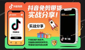 抖音免剪带货实战分享,不用剪辑不用软件,无脑搬运做短视频带货,零基础也能快速出结果-水滴知识网
