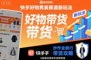 快手好物男装赛道新玩法，抄作业就行，0经验玩转快手好物带货-水滴知识网