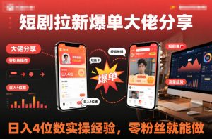 短剧拉新爆单大佬分享日入4位数实操经验，零粉丝就能做-水滴知识网