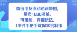 微信朋友圈动态背景图，爆卖1800多单，可定制，详细的玩法，1小时手把手教你学会制作【第一期】-水滴知识网