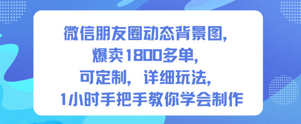 微信朋友圈动态背景图，爆卖1800多单，可定制，详细的玩法，1小时手把手教你学会制作【第一期】-水滴知识网