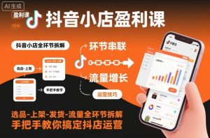 抖音小店盈利课-选品-上架-发货-流量全环节拆解,手把手教你搞定抖店运营-水滴知识网