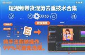 短视频带货混剪去重技术合集,纯手法剪映操作,99%可避免违规-水滴知识网