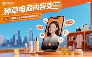 种草电商内容变现系列课,从0-1边賺钱边学做吸金的种草型网红-水滴知识网