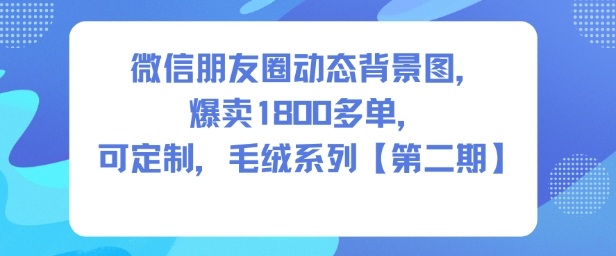 微信朋友圈动态背景图,爆卖1800多单,可定制,毛绒系列【第二期】-水滴知识网