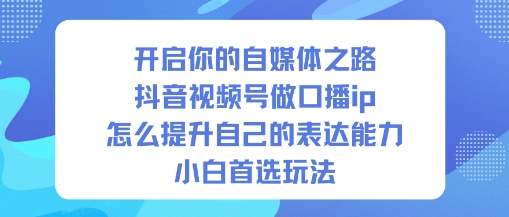 开启你的自媒体之路,抖音视频号做口播ip,怎么提升自己的表达能力,小白首选玩法-水滴知识网