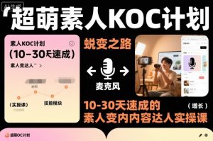 超萌素人KOC计划,10-30天速成的素人变内容达人实操课,适合想做短剧小说推文电商推广的素人入局-水滴知识网