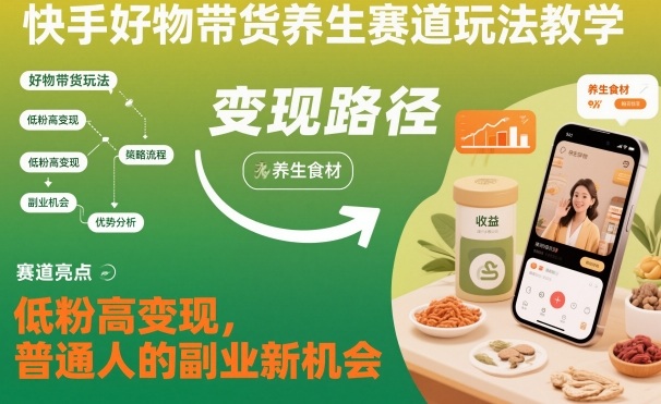 快手好物带货养生赛道玩法教学，低粉高变现，普通人的副业新机会-水滴知识网