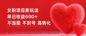 女粉项目新玩法单日收益6张+不违规不封号高转化-水滴知识网