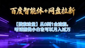 百度智能体+网盘拉新【搜索流量】从0到1全流程,听话照做小白也可以月入过1W-水滴知识网