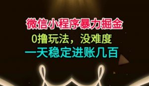 微信小程序暴力掘金，0撸玩法，没难度，一天稳定进账几张【揭秘】-水滴知识网