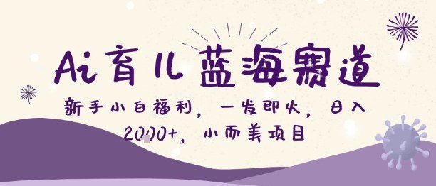 Ai育儿蓝海赛道,新手小白福利,一发即火,日入2k+,小而美项目【揭秘】-水滴知识网