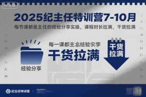2025纪主任特训营7-10月,每节课都是主任的经验分享实操,课程时长拉满,干货拉满-水滴知识网