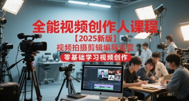 全能视频创作人课程【2025新版】视频拍摄剪辑编导运营,零基础学习视频创作(更新)-水滴知识网