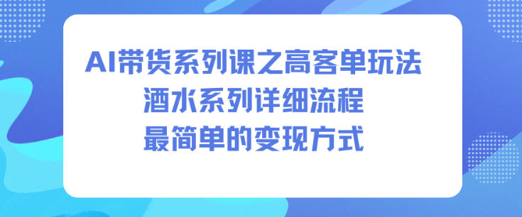 AI带货系列课之高客单玩法,酒水系列,详细流程,最简单的变现方式-水滴知识网