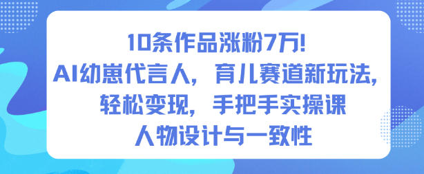 10条作品涨粉7W!AI幼崽代言人,育儿赛道新玩法,轻松变现,手把手实操课-水滴知识网