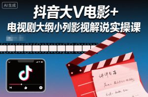 抖音大V电影+电视剧大纲小列影视剧解说实操课-水滴知识网