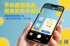 手机截图掘金,简单到有手就行!两张截图就能賺0.7米,一部手机轻松搞定,日入3张【揭秘】-水滴知识网