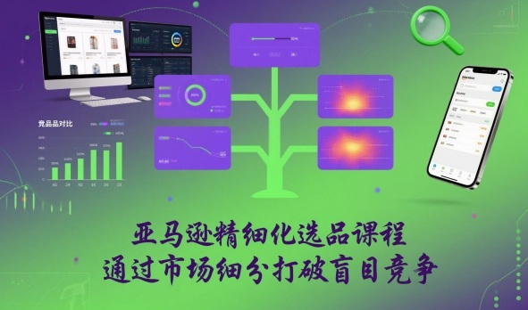 亚马逊精细化选品课程,通过市场细分打破盲目竞争-水滴知识网