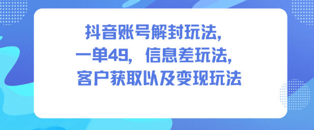 抖音账号解封玩法,一单49,信息差玩法,客户获取以及变现玩法-水滴知识网