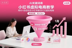 小红书虚拟电商项目,用AI+自动化在小红书做SEO虚拟电商,精准流量,月入3w+-水滴知识网