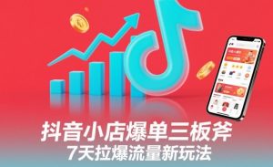 抖音小店爆单三板斧，7天拉爆流量新玩法-水滴知识网