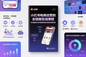 小红书电商运营的全链路实战课程,系统覆盖从账号搭建到商业变现的完整流程-水滴知识网