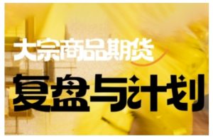 倍增计划·大宗商品期货复盘与计划,掌握在复杂多变的市场中做出明智的交易决策(更新9月)-水滴知识网