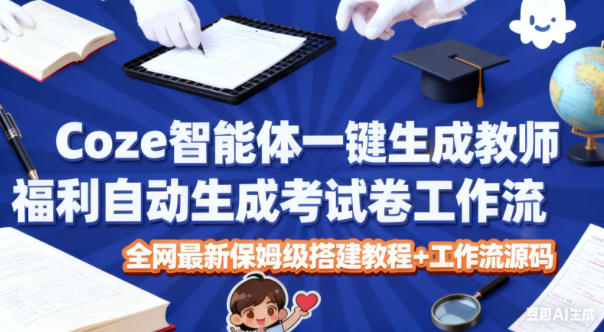 Coze智能体一键生成教师福利自动生成考试试卷工作流，全网最新保姆级搭建教程+工作流源码-水滴知识网