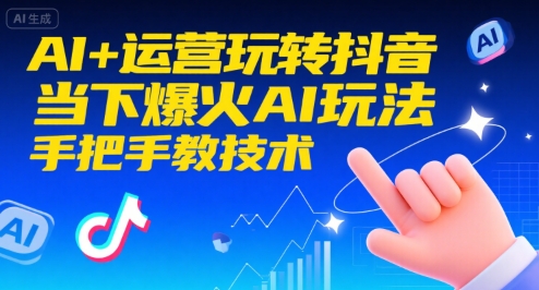 AI+运营玩转抖音,当下爆火AI玩法,手把手教技术(更新)-水滴知识网
