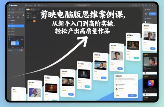 剪映电脑版思维案例课,从新手入门到高阶实操,轻松产出高质量作品-水滴知识网