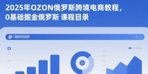 2025年OZON俄罗斯跨境电商教程,0基础掘金俄罗斯-水滴知识网